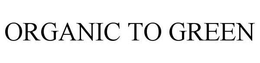 ORGANIC TO GREEN trademark