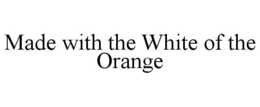 MADE WITH THE WHITE OF THE ORANGE trademark