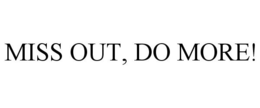 MISS OUT, DO MORE! trademark