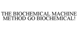 THE BIOCHEMICAL MACHINE METHOD GO BIOCHEMICAL! trademark