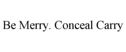 BE MERRY CONCEAL CARRY trademark