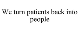 WE TURN PATIENTS BACK INTO PEOPLE trademark