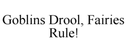 GOBLINS DROOL, FAIRIES RULE! trademark