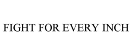 FIGHT FOR EVERY INCH trademark
