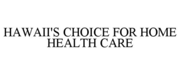 HAWAII'S CHOICE FOR HOME HEALTH CARE trademark