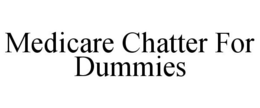 MEDICARE CHATTER FOR DUMMIES trademark