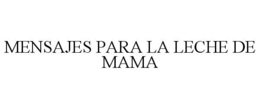 MENSAJES PARA LA LECHE DE MAMA trademark