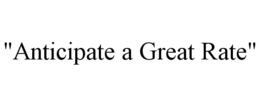 "ANTICIPATE A GREAT RATE" trademark