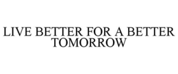 LIVE BETTER FOR A BETTER TOMORROW trademark