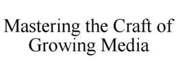 MASTERING THE CRAFT OF GROWING MEDIA trademark