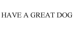 HAVE A GREAT DOG trademark