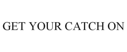 GET YOUR CATCH ON trademark