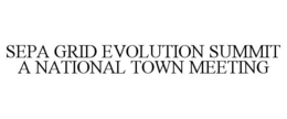 SEPA GRID EVOLUTION SUMMIT A NATIONAL TOWN MEETING trademark