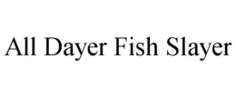 ALL DAYER FISH SLAYER trademark