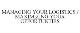 MANAGING YOUR LOGISTICS / MAXIMIZING YOUR OPPORTUNTIES trademark