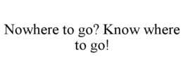 NOWHERE TO GO? KNOW WHERE TO GO! trademark