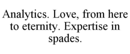 ANALYTICS. LOVE, FROM HERE TO ETERNITY. EXPERTISE IN SPADES. trademark