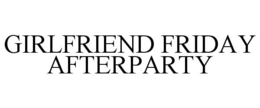 GIRLFRIEND FRIDAY AFTERPARTY trademark
