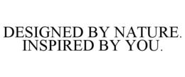 DESIGNED BY NATURE. INSPIRED BY YOU. trademark