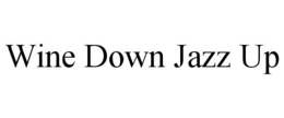 WINE DOWN JAZZ UP trademark