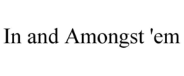 IN AND AMONGST 'EM trademark