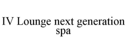 IV LOUNGE NEXT GENERATION SPA trademark