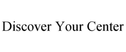 DISCOVER YOUR CENTER trademark