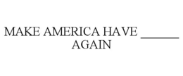 MAKE AMERICA HAVE ______ AGAIN trademark
