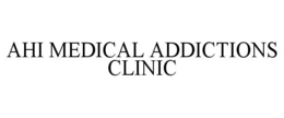 AHI MEDICAL ADDICTIONS CLINIC trademark