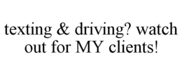TEXTING & DRIVING? WATCH OUT FOR MY CLIENTS! trademark