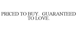 PRICED TO BUY. GUARANTEED TO LOVE. trademark