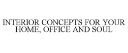 INTERIOR CONCEPTS FOR YOUR HOME, OFFICEAND SOUL trademark