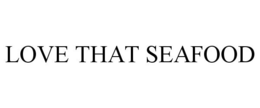 LOVE THAT SEAFOOD trademark