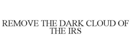 REMOVE THE DARK CLOUD OF THE IRS trademark