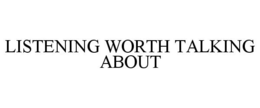LISTENING WORTH TALKING ABOUT trademark
