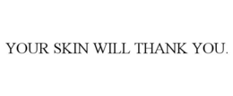 YOUR SKIN WILL THANK YOU. trademark