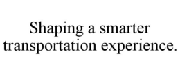 SHAPING A SMARTER TRANSPORTATION EXPERIENCE. trademark
