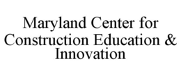 MARYLAND CENTER FOR CONSTRUCTION EDUCATION & INNOVATION trademark