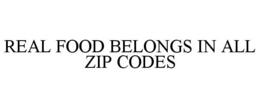 REAL FOOD BELONGS IN ALL ZIP CODES trademark