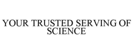 YOUR TRUSTED SERVING OF SCIENCE trademark