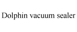 DOLPHIN VACUUM SEALER trademark