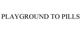 PLAYGROUND TO PILLS trademark
