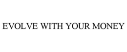 EVOLVE WITH YOUR MONEY trademark