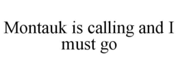 MONTAUK IS CALLING AND I MUST GO trademark