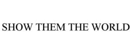 SHOW THEM THE WORLD trademark