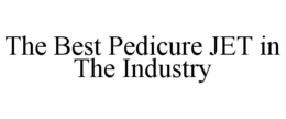 THE BEST PEDICURE JET IN THE INDUSTRY trademark