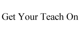 GET YOUR TEACH ON trademark