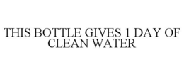 THIS BOTTLE GIVES 1 DAY OF CLEAN WATER trademark