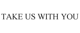 TAKE US WITH YOU trademark