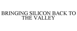 BRINGING SILICON BACK TO THE VALLEY trademark